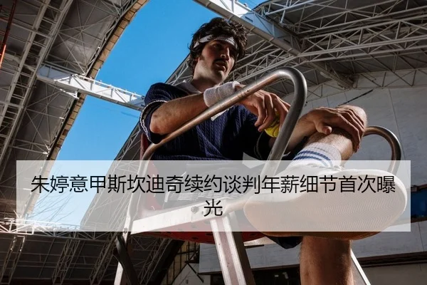 朱婷意甲斯坎迪奇续约谈判年薪细节首次曝光